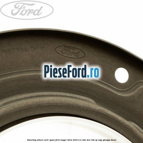 Simering arbore cotit spate Ford Ranger 2012-2015 2.2 TDCi 4x4 150 cp ENQJ, GBVAJQJ diesel