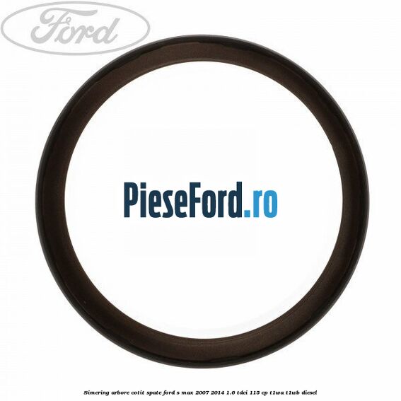 Simering arbore cotit spate Ford S-Max 2007-2014 1.6 TDCi 115 cp T1WA, T1WB diesel