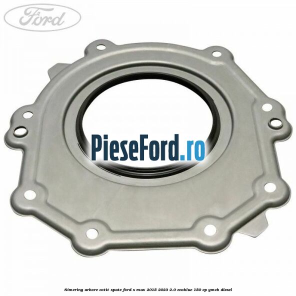 Simering arbore cotit spate Ford S-Max 2015-2023 2.0 EcoBlue 150 cp Simering arbore cotit spate Ford S-Max 2015-2023 2.0 EcoBlue 150 cp YMCB diesel
