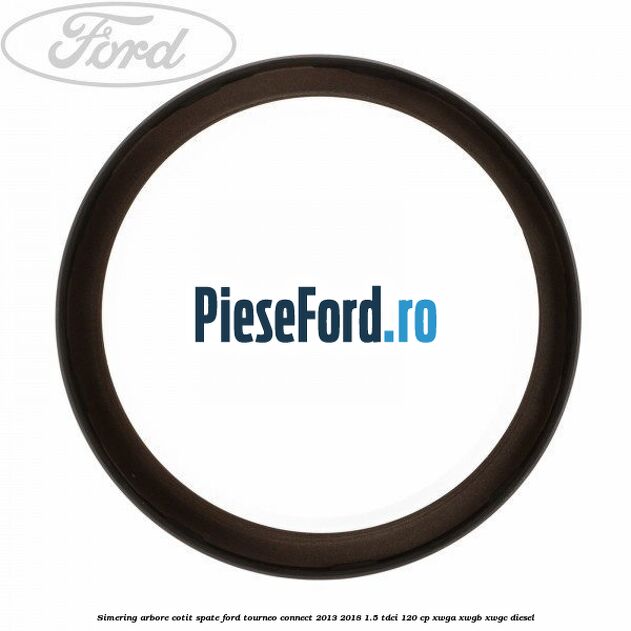 Simering arbore cotit spate Ford Tourneo Connect 2013-2018 1.5 TDCi 120 cp XWGA, XWGB, XWGC diesel