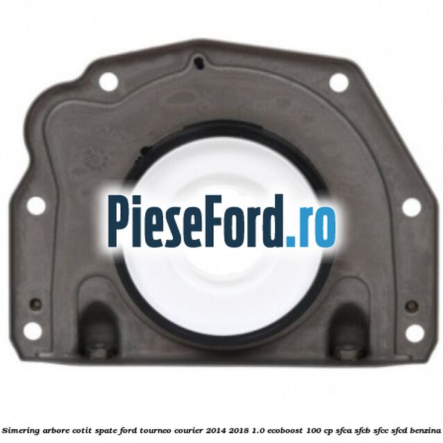 Simering arbore cotit spate Ford Tourneo Courier 2014-2018 1.0 EcoBoost 100 cp SFCA, SFCB, SFCC, SFCD benzina