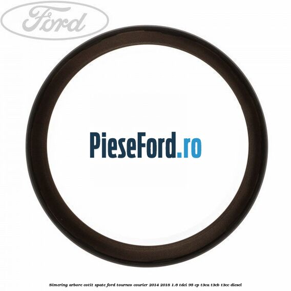 Simering arbore cotit spate Ford Tourneo Courier 2014-2018 1.6 TDCi 95 cp T3CA, T3CB, T3CC diesel