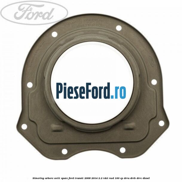 Simering arbore cotit spate Ford Transit 2006-2014 2.2 TDCi RWD 100 cp DRRA, DRRB, DRRC diesel