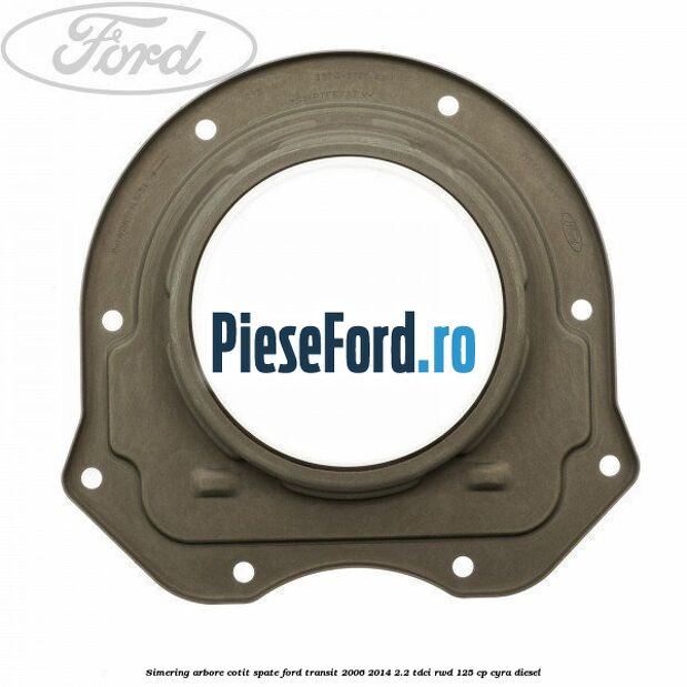 Simering arbore cotit spate Ford Transit 2006-2014 2.2 TDCi RWD 125 cp CYRA diesel