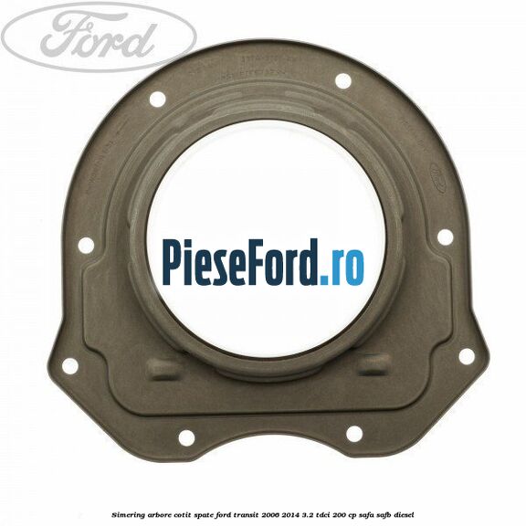 Simering arbore cotit spate Ford Transit 2006-2014 3.2 TDCi 200 cp SAFA, SAFB diesel