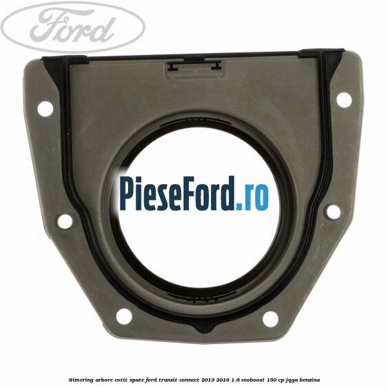 Simering arbore cotit spate Ford Transit Connect 2013-2018 1.6 EcoBoost 150 cp Simering arbore cotit spate Ford Transit Connect 2013-2018 1.6 EcoBoost 150 cp JQGA benzina