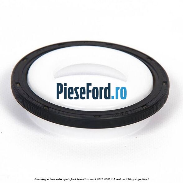 Simering arbore cotit spate Ford Transit Connect 2019-2023 1.5 EcoBlue 120 cp ZTGA diesel