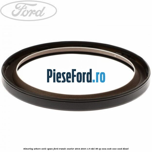 Simering arbore cotit spate Ford Transit Courier 2014-2018 1.5 TDCi 95 cp XVCA, XVCB, XVCC, XVCD diesel