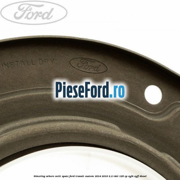 Simering arbore cotit spate Ford Transit Custom 2014-2018 2.2 TDCi 125 cp CYF4, CYFF diesel