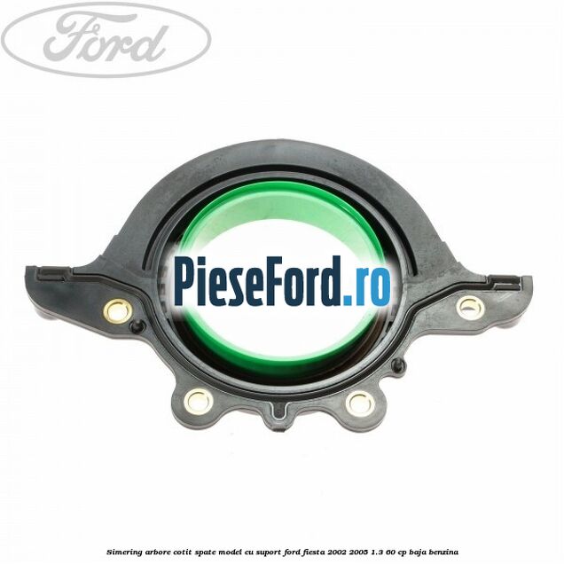 Simering arbore cotit spate model cu suport Ford Fiesta 2002-2005 1.3 60 cp BAJA benzina