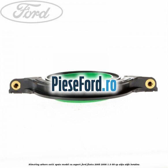 Simering arbore cotit spate model cu suport Ford Fiesta 2005-2008 1.3 69 cp A9JA, A9JB benzina