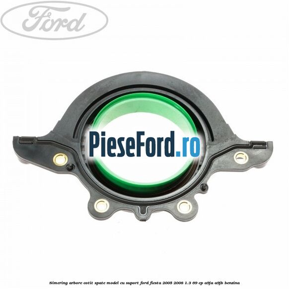 Simering arbore cotit spate model cu suport Ford Fiesta 2005-2008 1.3 69 cp A9JA, A9JB benzina