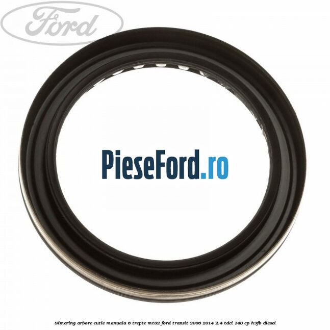 Simering arbore cutie manuala 6 trepte MT82 Ford Transit 2006-2014 2.4 TDCi 140 cp H9FB diesel