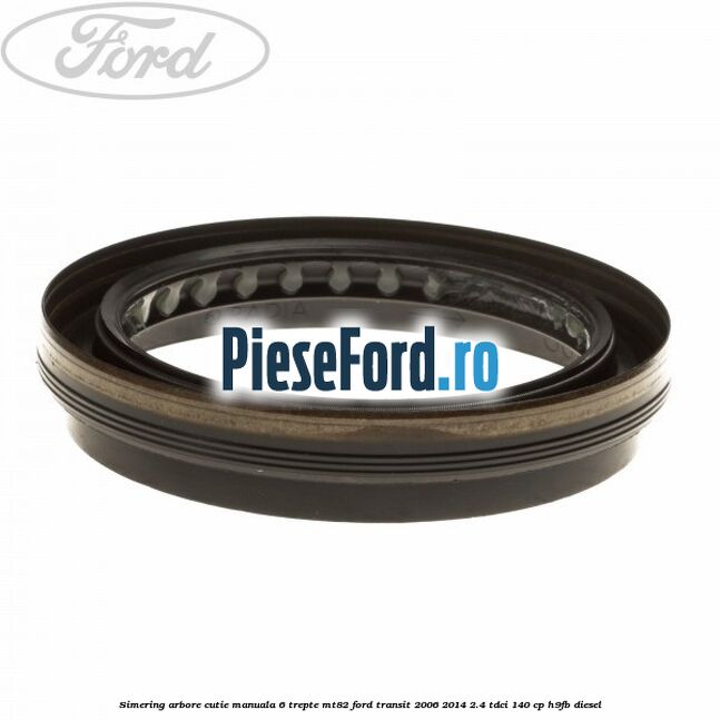 Simering arbore cutie manuala 6 trepte MT82 Ford Transit 2006-2014 2.4 TDCi 140 cp H9FB diesel