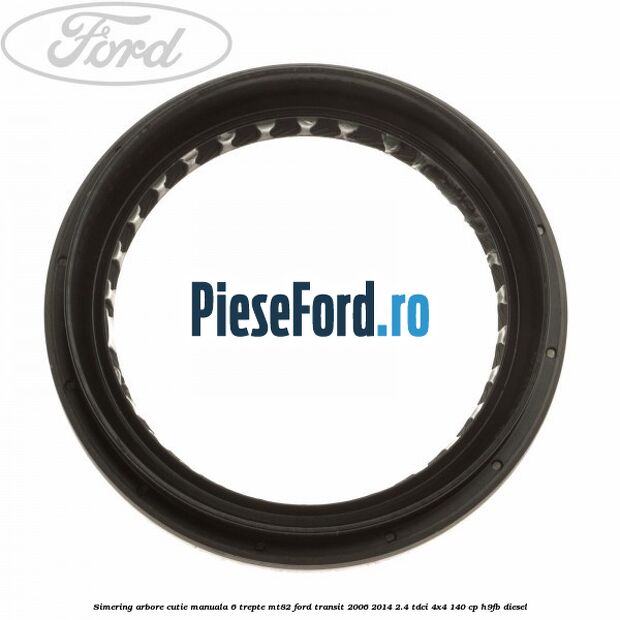 Simering arbore cutie manuala 6 trepte MT82 Ford Transit 2006-2014 2.4 TDCi 4x4 140 cp H9FB diesel