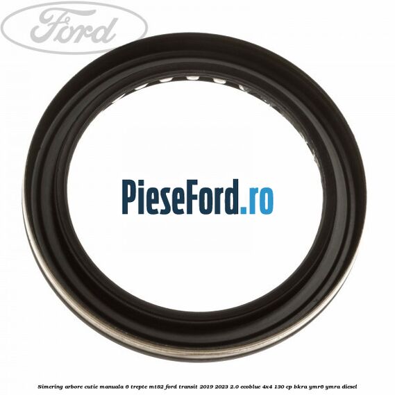 Simering arbore cutie manuala 6 trepte MT82 Ford Transit 2019-2023 2.0 EcoBlue 4x4 130 cp BKRA, YMR6, YMRA diesel