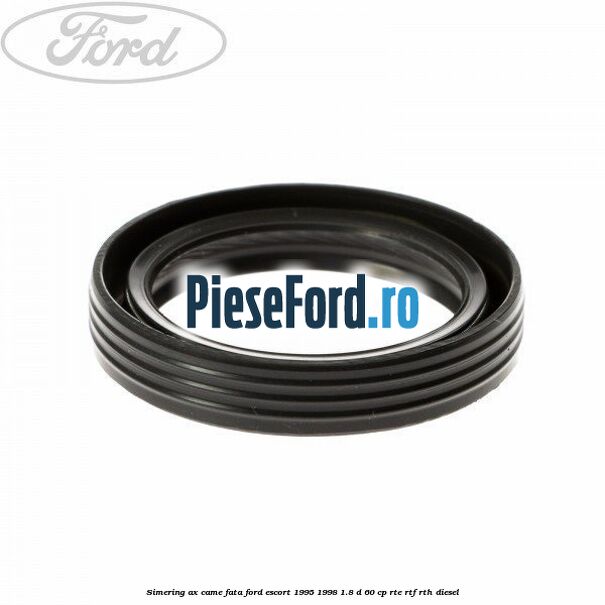 Simering ax came fata Ford Escort 1995-1998 1.8 D 60 cp RTE, RTF, RTH diesel