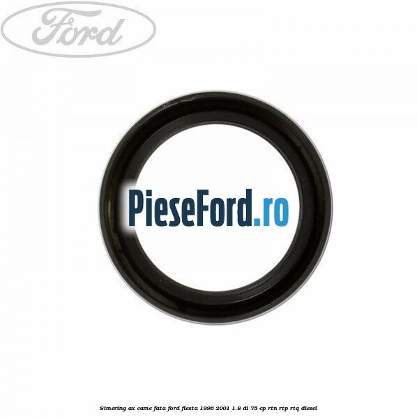 Simering ax came fata Ford Fiesta 1996-2001 1.8 DI 75 cp RTN, RTP, RTQ diesel