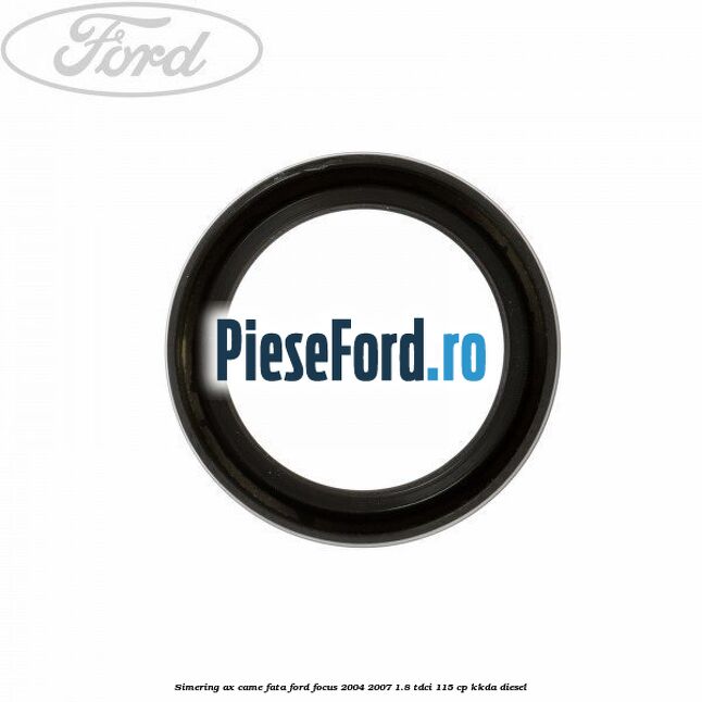 Simering ax came fata Ford Focus 2004-2007 1.8 TDCi 115 cp KKDA diesel