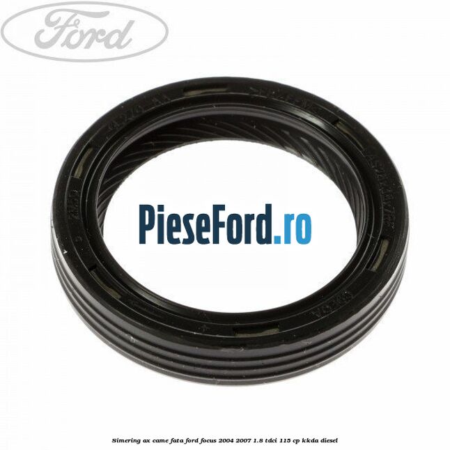 Simering ax came fata Ford Focus 2004-2007 1.8 TDCi 115 cp KKDA diesel