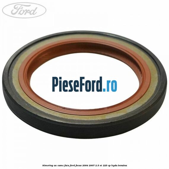 Simering ax came fata Ford Focus 2004-2007 2.5 ST 225 cp HYDA benzina