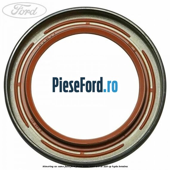 Simering ax came fata Ford Focus 2004-2007 2.5 ST 225 cp Simering ax came fata Ford Focus 2004-2007 2.5 ST 225 cp HYDA benzina