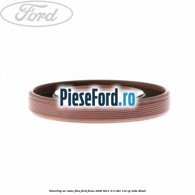 Simering ax came fata Ford Focus 2008-2011 2.0 TDCi 110 cp IXDA diesel