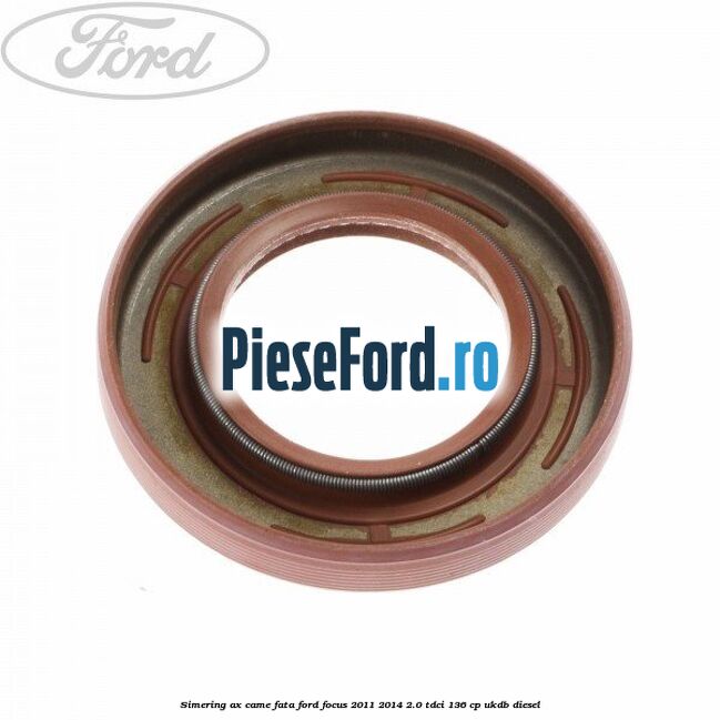 Simering ax came fata Ford Focus 2011-2014 2.0 TDCi 136 cp UKDB diesel