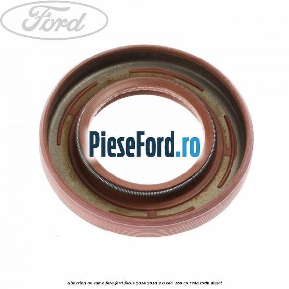 Simering ax came fata Ford Focus 2014-2018 2.0 TDCi 150 cp T7DA, T7DB diesel