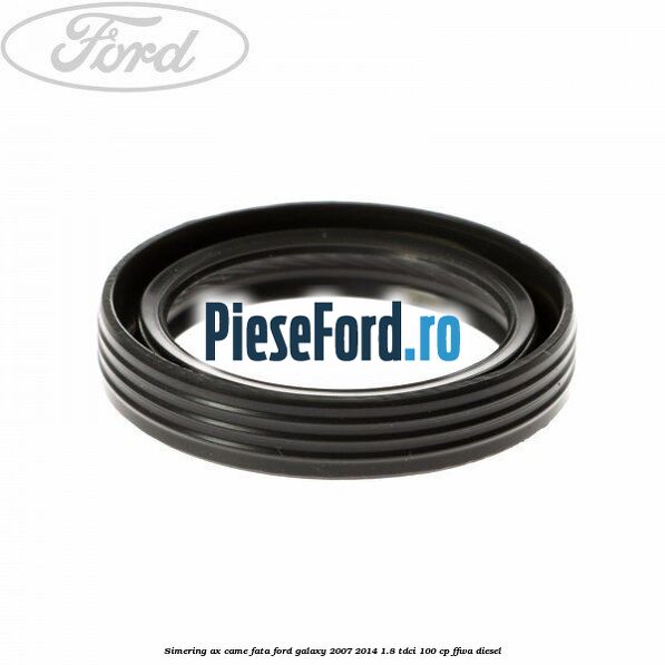 Simering ax came fata Ford Galaxy 2007-2014 1.8 TDCi 100 cp FFWA diesel