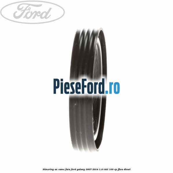 Simering ax came fata Ford Galaxy 2007-2014 1.8 TDCi 100 cp FFWA diesel