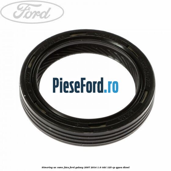 Simering ax came fata Ford Galaxy 2007-2014 1.8 TDCi 125 cp QYWA diesel