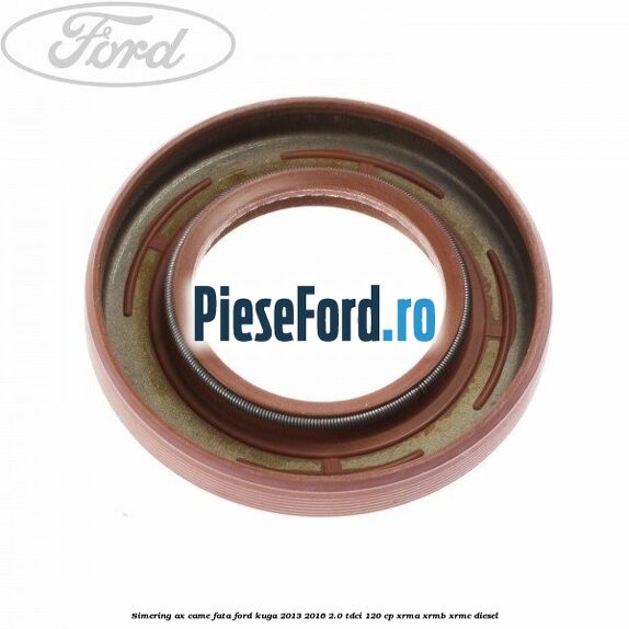 Simering ax came fata Ford Kuga 2013-2016 2.0 TDCi 120 cp Simering ax came fata Ford Kuga 2013-2016 2.0 TDCi 120 cp XRMA, XRMB, XRMC diesel