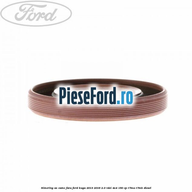 Simering ax came fata Ford Kuga 2013-2016 2.0 TDCi 4x4 150 cp Simering ax came fata Ford Kuga 2013-2016 2.0 TDCi 4x4 150 cp T7MA, T7MB diesel