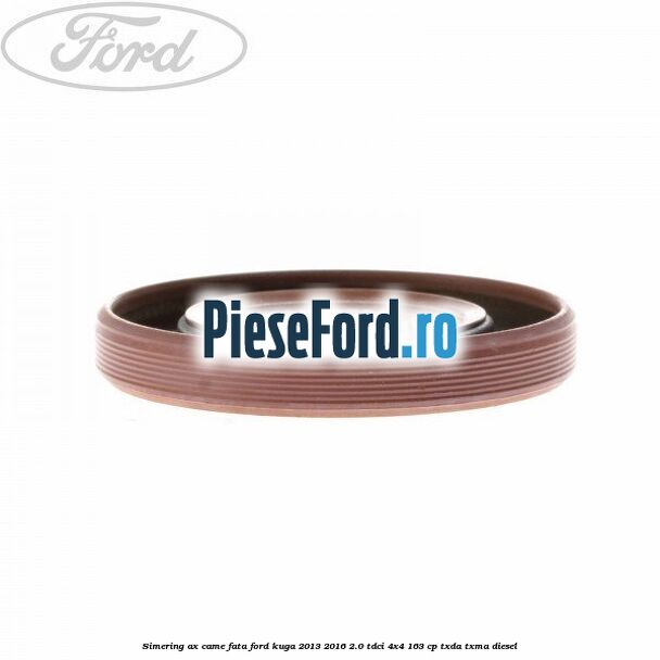 Simering ax came fata Ford Kuga 2013-2016 2.0 TDCi 4x4 163 cp TXDA, TXMA diesel