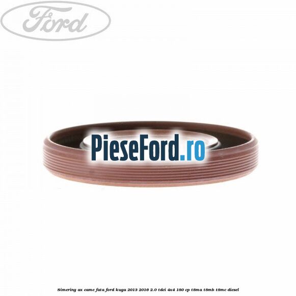 Simering ax came fata Ford Kuga 2013-2016 2.0 TDCi 4x4 180 cp T8MA, T8MB, T8MC diesel