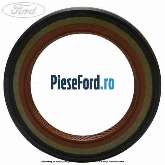 Simering ax came fata Ford Mondeo 2008-2014 2.5 220 cp Simering ax came fata Ford Mondeo 2008-2014 2.5 220 cp HUBA benzina