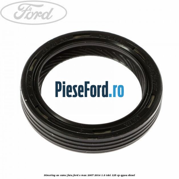 Simering ax came fata Ford S-Max 2007-2014 1.8 TDCi 125 cp