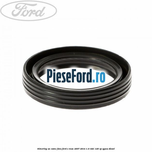 Simering ax came fata Ford S-Max 2007-2014 1.8 TDCi 125 cp Simering ax came fata Ford S-Max 2007-2014 1.8 TDCi 125 cp QYWA diesel