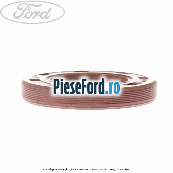 Simering ax came fata Ford S-Max 2007-2014 2.0 TDCi 130 cp Simering ax came fata Ford S-Max 2007-2014 2.0 TDCi 130 cp AZWA diesel