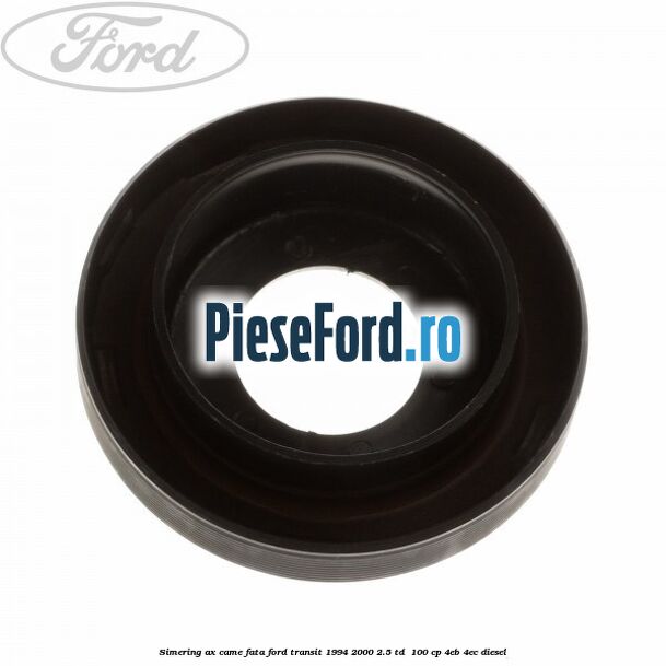 Simering ax came fata Ford Transit 1994-2000 2.5 TD  100 cp 4EB, 4EC diesel