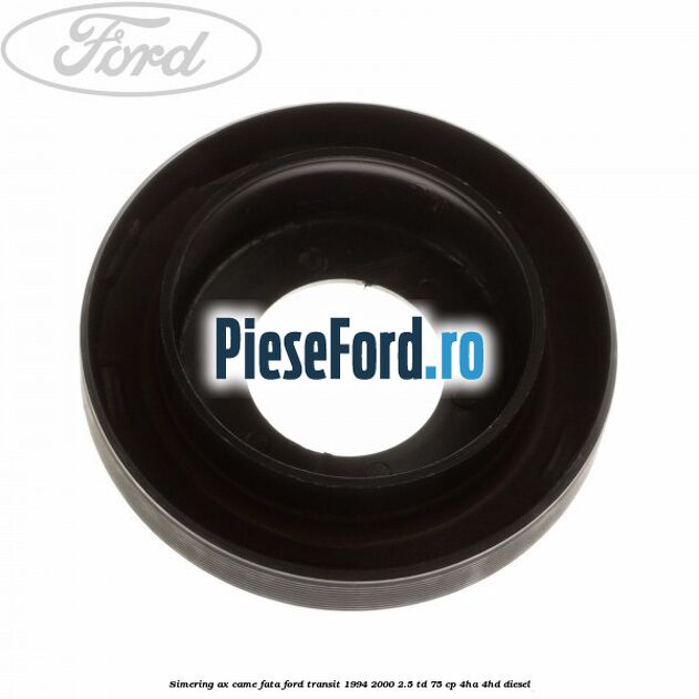 Simering ax came fata Ford Transit 1994-2000 2.5 TD 75 cp 4HA, 4HD diesel