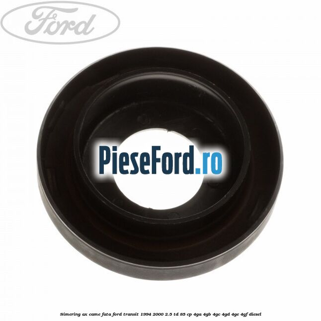 Simering ax came fata Ford Transit 1994-2000 2.5 TD 85 cp 4GA, 4GB, 4GC, 4GD, 4GE, 4GF diesel