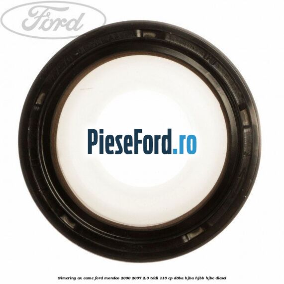 Simering ax came Ford Mondeo 2000-2007 2.0 TDDI 115 cp D6BA, HJBA, HJBB, HJBC diesel