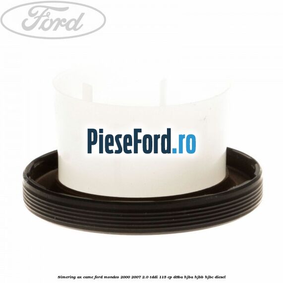 Simering ax came Ford Mondeo 2000-2007 2.0 TDDI 115 cp D6BA, HJBA, HJBB, HJBC diesel