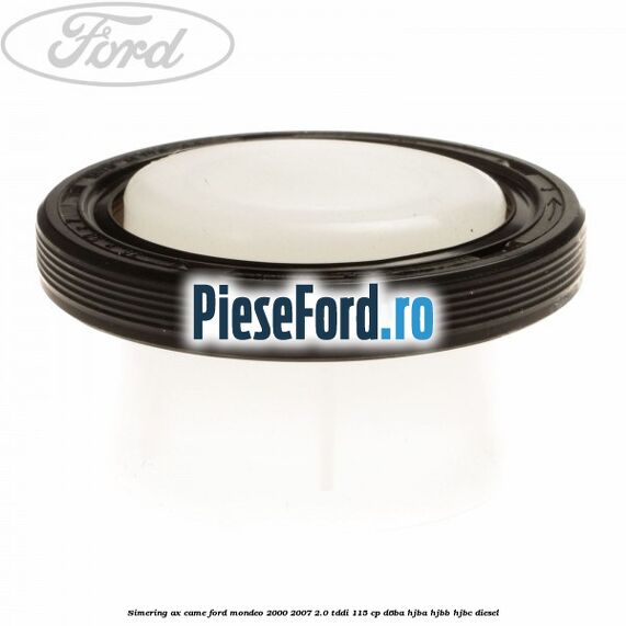 Simering ax came Ford Mondeo 2000-2007 2.0 TDDI 115 cp D6BA, HJBA, HJBB, HJBC diesel