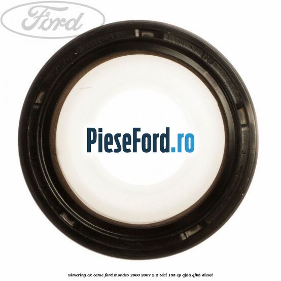 Simering ax came Ford Mondeo 2000-2007 2.2 TDCi 155 cp QJBA, QJBB diesel