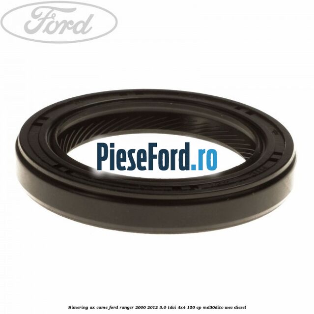 Simering ax came Ford Ranger 2006-2012 3.0 TDCi 4x4 156 cp MD30DITC, WEC diesel