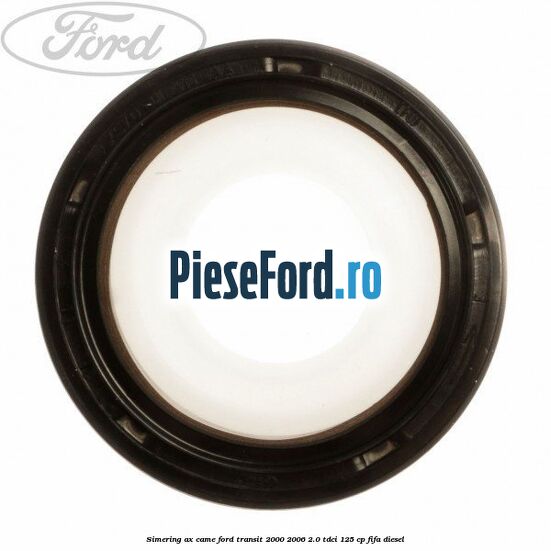Simering ax came Ford Transit 2000-2006 2.0 TDCi 125 cp FIFA diesel