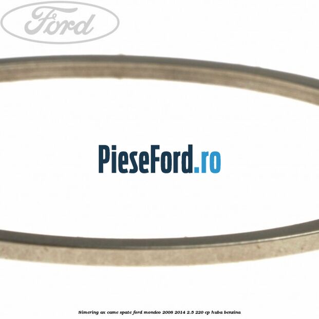 Simering ax came spate Ford Mondeo 2008-2014 2.5 220 cp Simering ax came spate Ford Mondeo 2008-2014 2.5 220 cp HUBA benzina